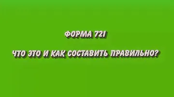 Что такое 721 форма и как её сделать правильно?