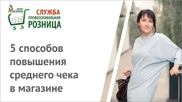 ПРОФЕССИОНАЛЬНАЯ РОЗНИЦА 10. 5 способов повышения среднего чека в магазине