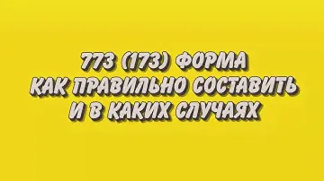 773 173 форма. Как правильно сформировать и в каких случаях?